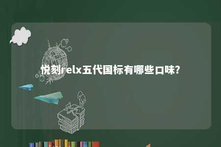 悦刻relx五代国标有哪些口味？ 